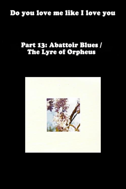 Do You Love Me Like I Love You (Part 13: Abattoir Blues / The Lyre of Orpheus)