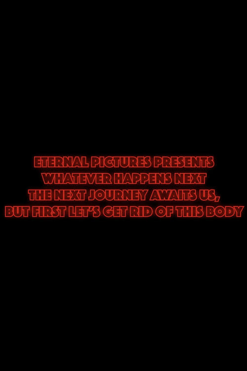Whatever Happens Next The Next Journey Awaits Us, But First Let's Get Rid of This Body